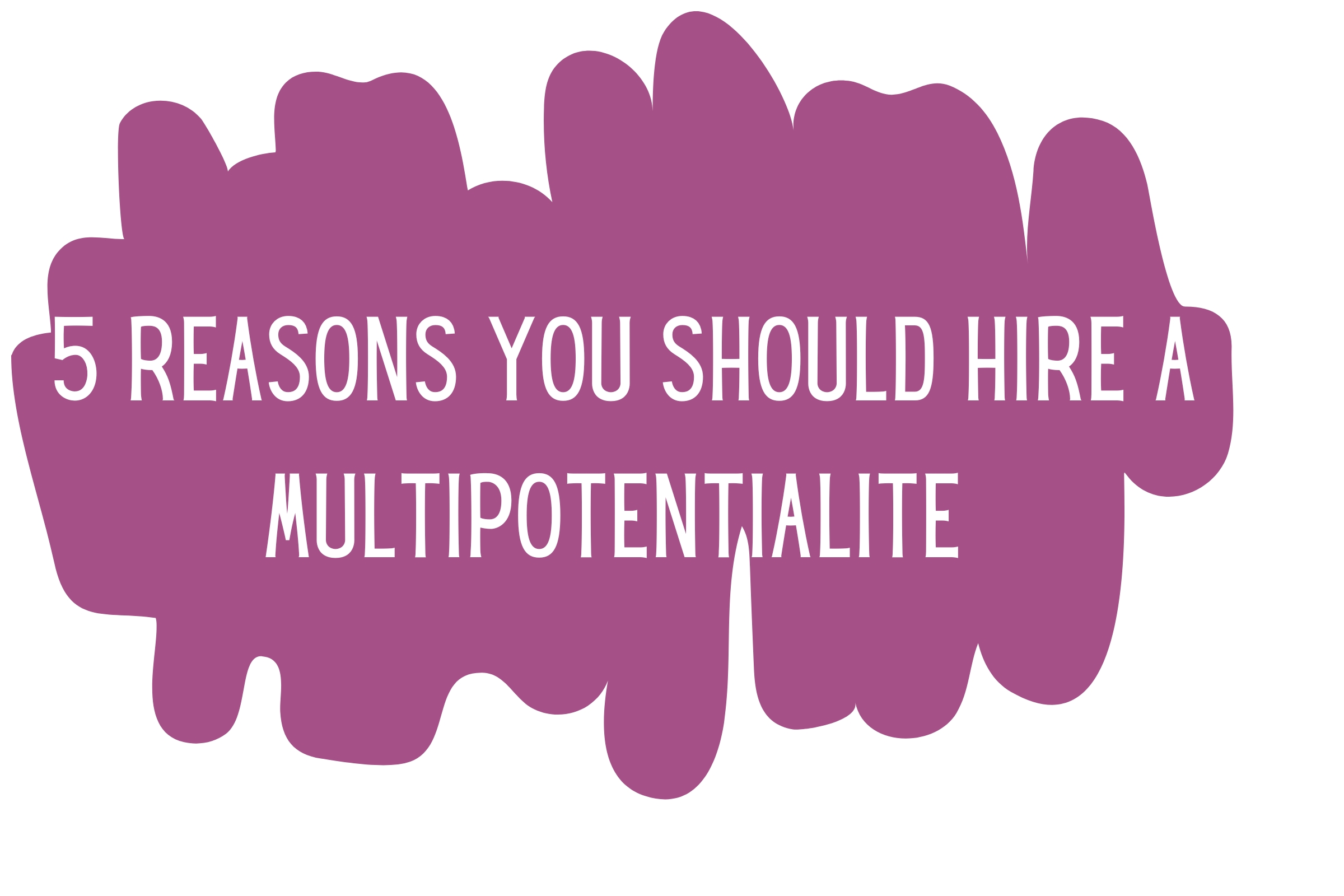 5 Reasons You Should Hire A Multipotentialite