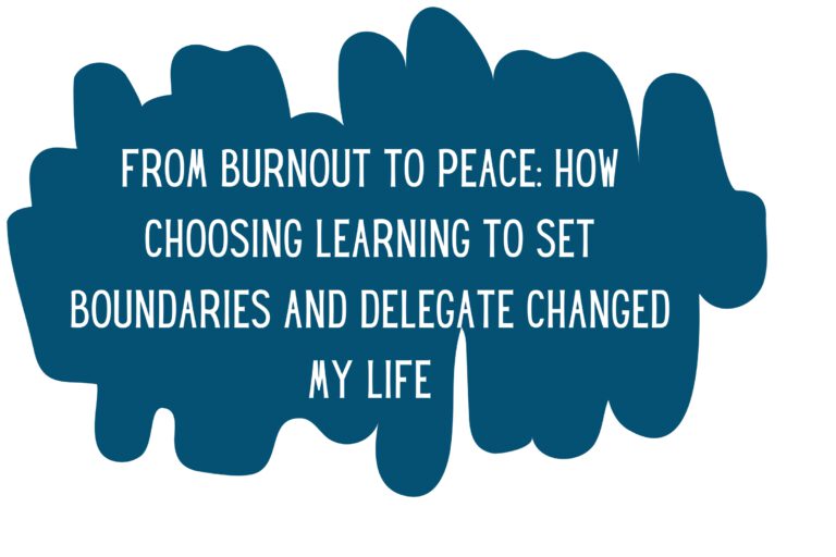 From Burnout to Peace: How Choosing Learning to Set Boundaries and Delegate Changed My Life