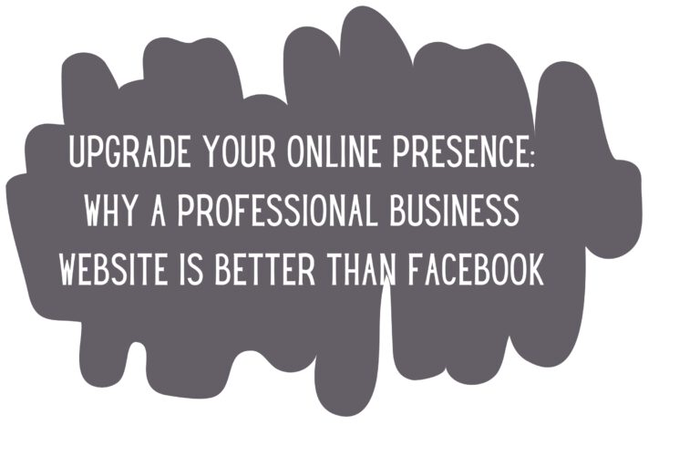 Upgrade Your Online Presence: Why a Professional Business Website is Better Than Facebook